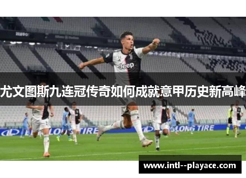 尤文图斯九连冠传奇如何成就意甲历史新高峰