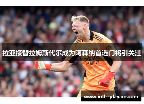 拉亚接替拉姆斯代尔成为阿森纳首选门将引关注