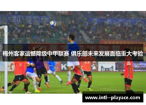 梅州客家遗憾降级中甲联赛 俱乐部未来发展面临重大考验