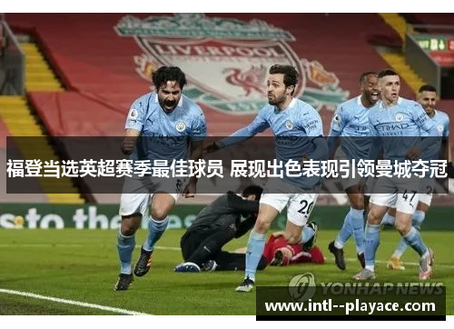 福登当选英超赛季最佳球员 展现出色表现引领曼城夺冠