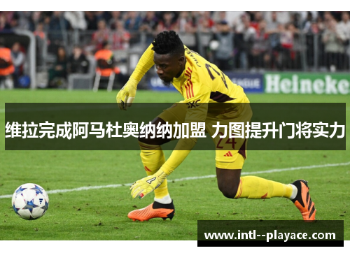 维拉完成阿马杜奥纳纳加盟 力图提升门将实力