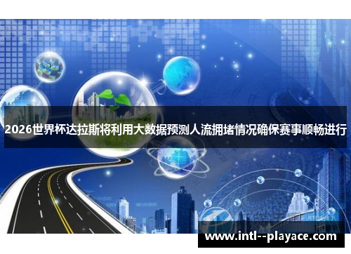 2026世界杯达拉斯将利用大数据预测人流拥堵情况确保赛事顺畅进行