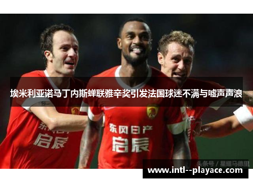 埃米利亚诺马丁内斯蝉联雅辛奖引发法国球迷不满与嘘声声浪