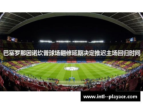 巴塞罗那因诺坎普球场翻修延期决定推迟主场回归时间