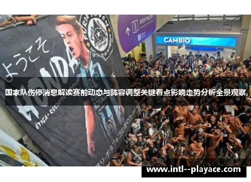 国家队伤停消息解读赛前动态与阵容调整关键看点影响走势分析全景观察